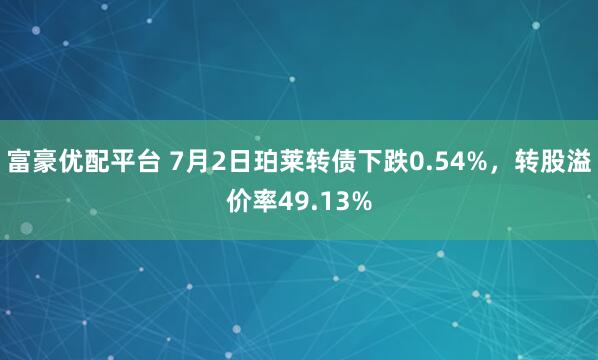 富豪优配平台 7月2日珀莱转债下跌0.54%，转股溢价率49.13%