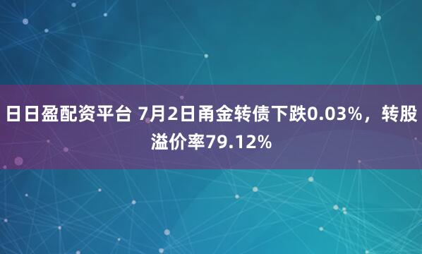 日日盈配资平台 7月2日甬金转债下跌0.03%,转股溢价率79.12%