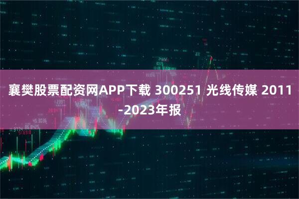 襄樊股票配资网APP下载 300251 光线传媒 2011-2023年报