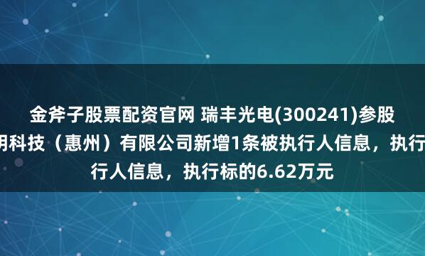 金斧子股票配资官网 瑞丰光电(300241)参股的TCL华瑞照明科技(惠州)有限公司新增1条被执行人信息,执行标的6.62万元
