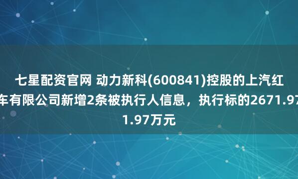 七星配资官网 动力新科(600841)控股的上汽红岩汽车有限公司新增2条被执行人信息,执行标的2671.97万元