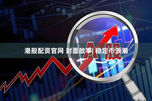 港股配资官网 封面故事| 稳定币浪潮