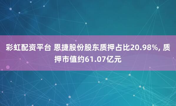 彩虹配资平台 恩捷股份股东质押占比20.98%, 质押市值约61.07亿元