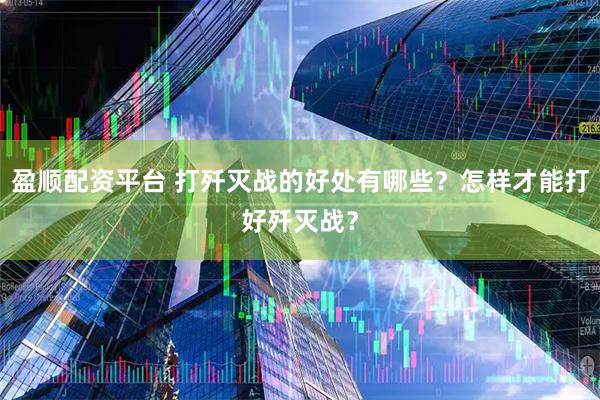盈顺配资平台 打歼灭战的好处有哪些?怎样才能打好歼灭战?