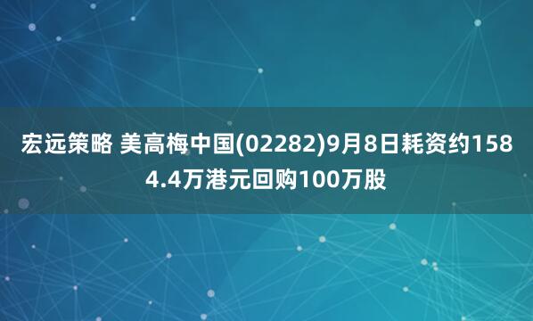 宏远策略 美高梅中国(02282)9月8日耗资约1584.4万港元回购100万股