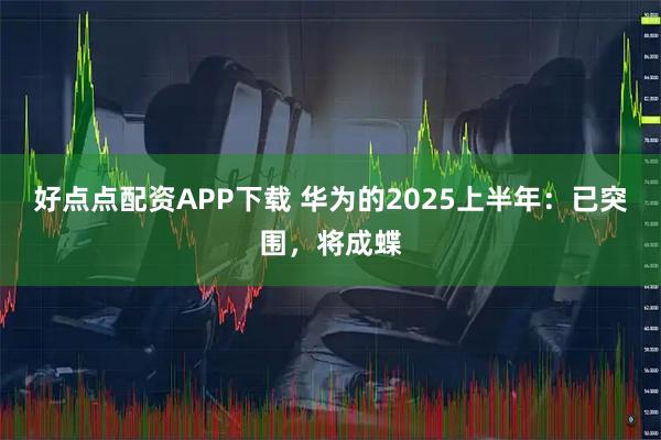 好点点配资APP下载 华为的2025上半年:已突围,将成蝶