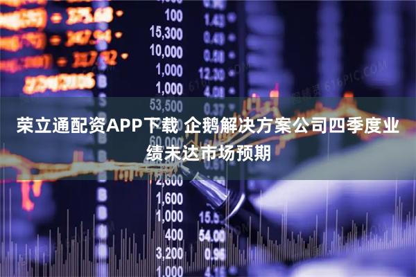 荣立通配资APP下载 企鹅解决方案公司四季度业绩未达市场预期