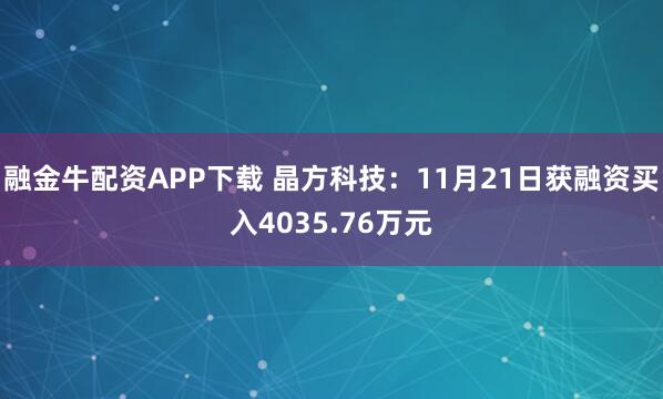 融金牛配资APP下载 晶方科技：11月21日获融资买入4035.76万元