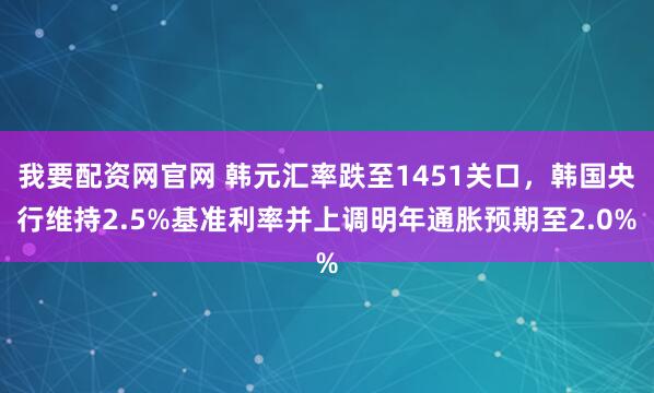我要配资网官网 韩元汇率跌至1451关口，韩国央行维持2.5%基准利率并上调明年通胀预期至2.0%