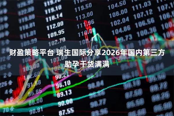 财盈策略平台 瑞生国际分享2026年国内第三方助孕干货满满