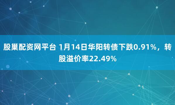 股巢配资网平台 1月14日华阳转债下跌0.91%，转股溢价率22.49%
