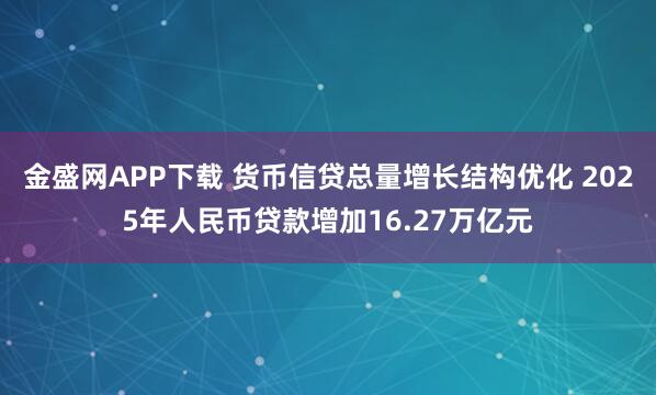 金盛网APP下载 货币信贷总量增长结构优化 2025年人民币贷款增加16.27万亿元