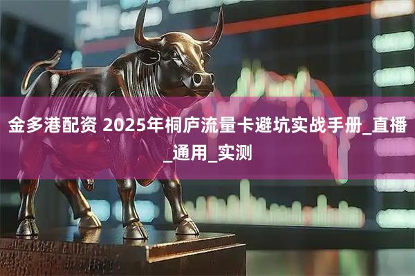 金多港配资 2025年桐庐流量卡避坑实战手册_直播_通用_实测