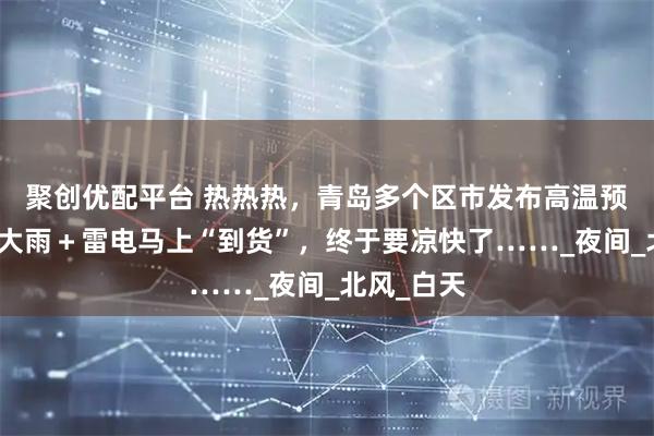 聚创优配平台 热热热，青岛多个区市发布高温预警！局部大雨＋雷电马上“到货”，终于要凉快了……_夜间_北风_白天