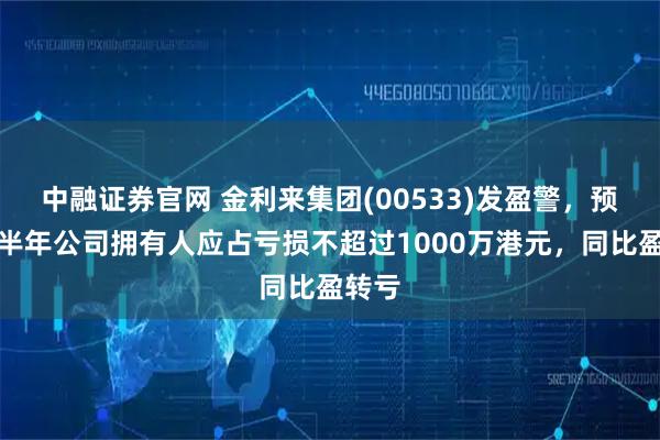 中融证券官网 金利来集团(00533)发盈警，预期上半年公司拥有人应占亏损不超过1000万港元，同比盈转亏
