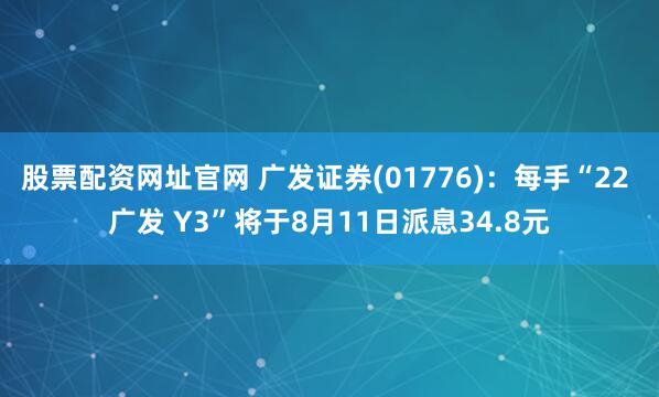 股票配资网址官网 广发证券(01776):每手“22 广发 Y3”将于8月11日派息34.8元