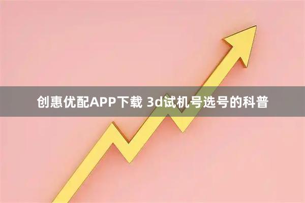 创惠优配APP下载 3d试机号选号的科普